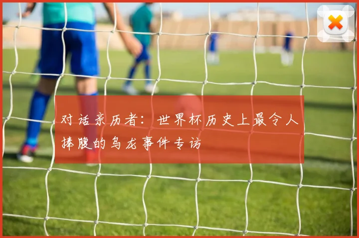 对话亲历者：世界杯历史上最令人捧腹的乌龙事件专访