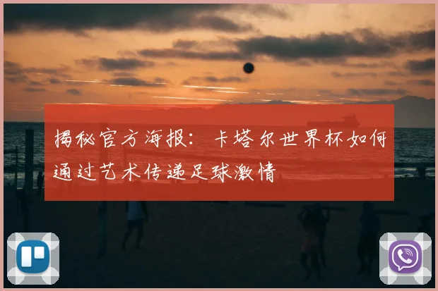 揭秘官方海报：卡塔尔世界杯如何通过艺术传递足球激情