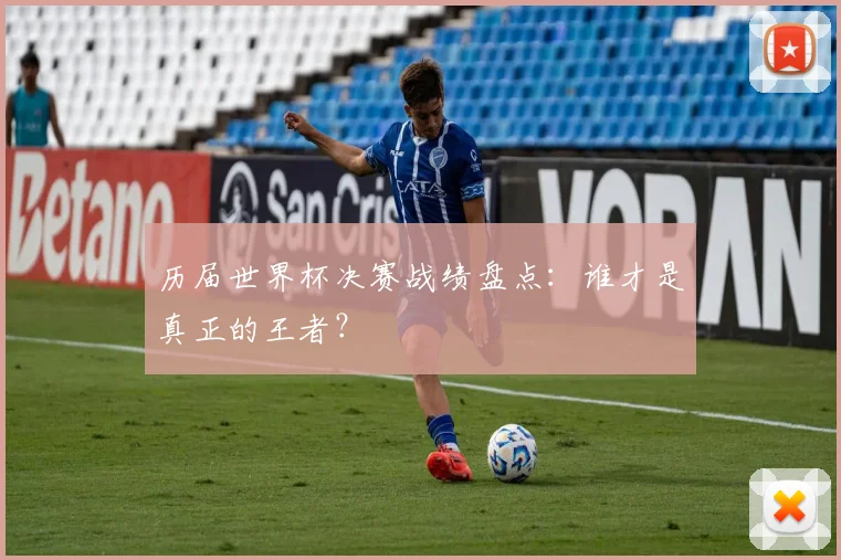 历届世界杯决赛战绩盘点：谁才是真正的王者？