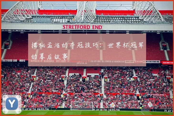 揭秘孟洁的夺冠技巧：世界杯冠军的幕后故事