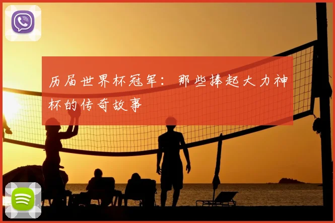 历届世界杯冠军：那些捧起大力神杯的传奇故事