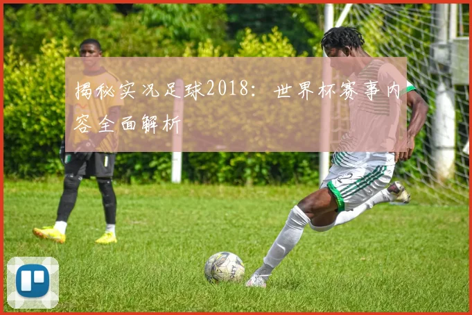 揭秘实况足球2018：世界杯赛事内容全面解析