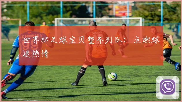 世界杯足球宝贝整齐列队：点燃球迷热情