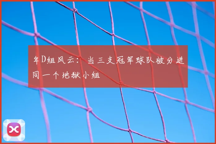 年D组风云：当三支冠军球队被分进同一个地狱小组