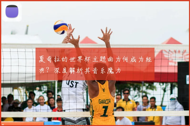 夏奇拉的世界杯主题曲为何成为经典?深度解析其音乐魔力