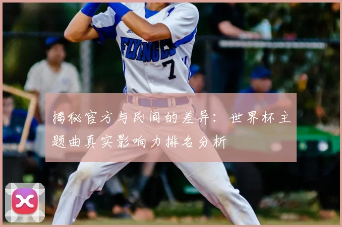 揭秘官方与民间的差异：世界杯主题曲真实影响力排名分析