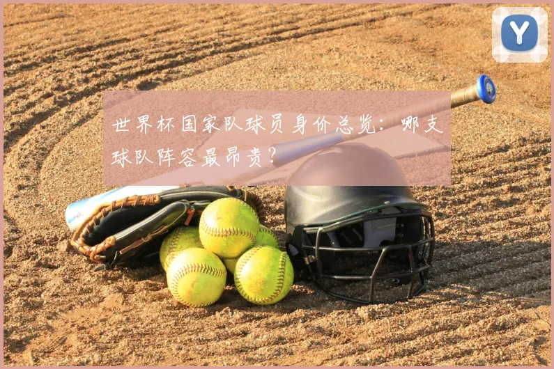 世界杯国家队球员身价总览：哪支球队阵容最昂贵？