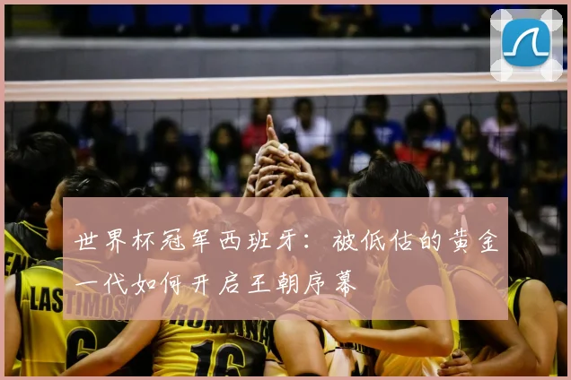世界杯冠军西班牙:被低估的黄金一代如何开启王朝序幕