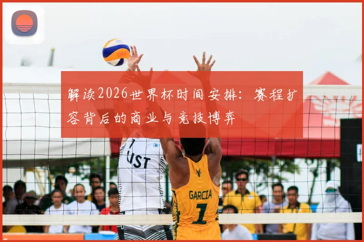 解读2026世界杯时间安排：赛程扩容背后的商业与竞技博弈